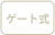 ゲート式