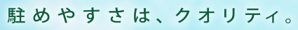 駐めやすさは、クオリティ。