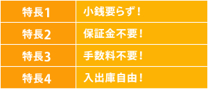 特長1:小銭要らず! 特長2:保証金不要! 特長3:手数料不要! 特長4:出入自由!