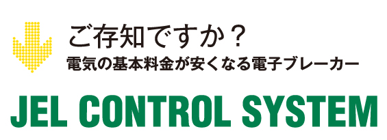 ご存知ですか？電気の基本料金が安くなる電子ブレーカー JEL CONTROL SYSTEM