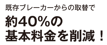 既存ブレーカーからの取替で約40%の基本料金を削減！