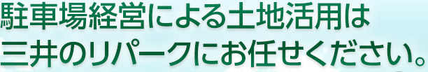 駐車場経営による土地活用は三井のリパークにお任せください。