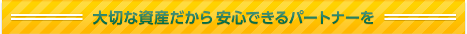 大切な資産だから安心できるパートナーを