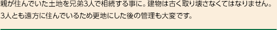 親が住んでいた土地を兄弟3人で相続する事に。建物は古く取り壊さなくてはなりません。3人とも遠方に住んでいるため更地にした後の管理も大変です。 