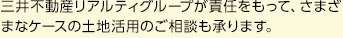 三井不動産リアルティグループが責任をもって、さまざまなケースの土地活用のご相談も承ります。