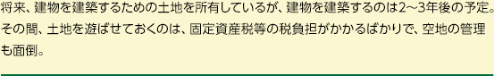 将来、建物を建築するための土地を所有しているが、建物を建築するのは2～3年後の予定。その間、土地を遊ばせておくのは、固定資産税等の税負担がかかるばかりで、空地の管理も面倒。