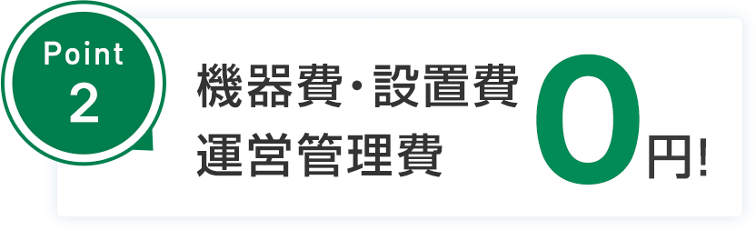 point2 設備投資不要！運営管理費不要！