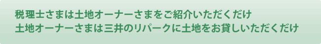税理士さまは土地オーナーさまをご紹介いただくだけ　土地オーナー様は三井のリパークに土地をお貸しいただくだけ