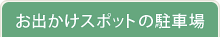 お出かけスポットの駐車場