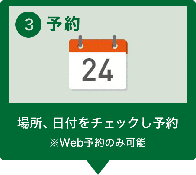 STEP3 予約 場所、日付をチェックし予約 ※Web予約のみ可能