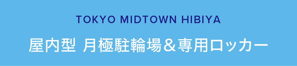TOKYO MIDTOWN HIBIYA　屋内型 月極駐輪場＆専用ロッカー